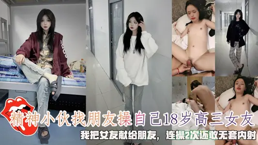 精神小伙找朋友操自己18岁高三女友，我把女友献给朋友，连操2次还敢无套内射。
