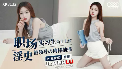 XK8132 香菱 职场淫史实习生为了上位，被领导的肉棒抽插 星空无限传媒